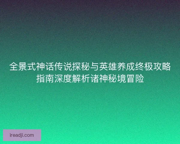 全景式神话传说探秘与英雄养成终极攻略指南深度解析诸神秘境冒险