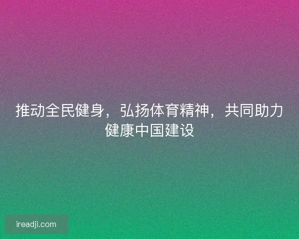 推动全民健身，弘扬体育精神，共同助力健康中国建设